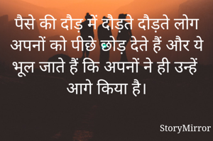 पैसे की दौड़ में दौड़ते दौड़ते लोग अपनों को पीछे छोड़ देते हैं और ये भूल जाते हैं कि अपनों ने ही उन्हें आगे किया है।
