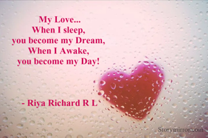 My Love...
When I sleep, 
you become my Dream, 
When I Awake, 
you become my Day! 



- Riya Richard R L