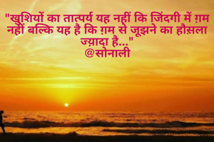 "खुशियों का तात्पर्य यह नहीं कि जिंदगी में ग़म नहीं बल्कि यह है कि ग़म से जूझने का हौस़ला ज्य़ादा है..."
@सोनाली