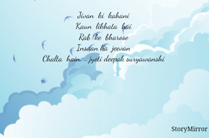 Jivan  ki  kahani 
Kaun  likhata  hai 
Rab  ke  bharose 
Insaan ka  jeevan 
Chalta  hain. ...jyoti deepak suryawanshi 