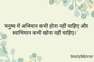 "मनुष्य में अभिमान कभी होना नहीं चाहिए और स्वाभिमान कभी खोना नहीं चाहिए।" 