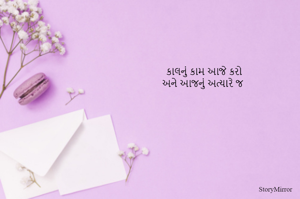કાળનું કામ આજે કરો
અને આજનું અત્યારે જ
