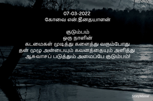 07-03-2022 
கோவை என்.தீனதயாளன்
குடும்பம்
ஒரு நாளின்
கடமைகள் முடித்து களைத்து வரும்போது
தன் முழு அன்பையும் கவனத்தையும் அளித்து 
ஆசுவாசப் படுத்தும் அமைப்பே குடும்பம்!
