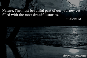 Nature. The most beautiful part of our journey yet filled with the most dreadful stories.  
                                                                           ~Saloni.M                        
                                           