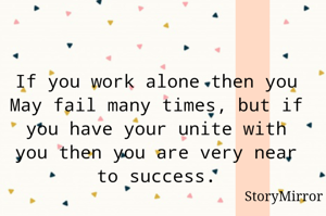If you work alone then you May fail many times, but if you have your unite with you then you are very near to success.