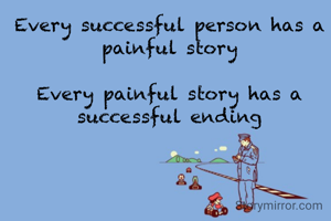 Every successful person has a painful story

Every painful story has a successful ending
