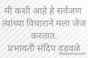 मी कशी आहे हे सर्वजण 
त्यांच्या विचाराने मला जेज करतात.
प्रभावती संदिप वडवळे