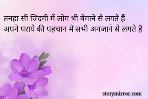 तनहा सी जिंदगी में लोग भी बेगाने से लगते हैं
अपने पराये की पहचान में सभी अनजाने से लगते हैं

