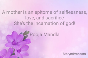 A mother is an epitome of selflessness, love, and sacrifice
She's the incarnation of god!

Pooja Mandla