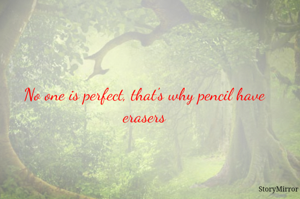No one is perfect, that's why pencil have erasers