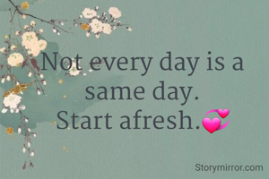 Not every day is a same day.
Start afresh.💞