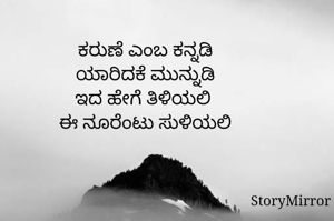 ಕರುಣೆ ಎಂಬ ಕನ್ನಡಿ
ಯಾರಿದಕೆ ಮುನ್ನುಡಿ
ಇದ ಹೇಗೆ ತಿಳಿಯಲಿ 
ಈ ನೂರೆಂಟು ಸುಳಿಯಲಿ