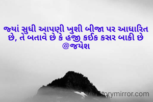 જ્યાં સુધી આપણી ખુશી બીજા પર આધારિત છે, તે બતાવે છે કે હજી કઈક કસર બાકી છે
@જયેશ