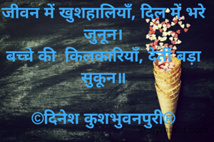 जीवन में खुशहालियाँ, दिल में भरे जुनून।
बच्चे की  किलकारियाँ, देतीं बड़ा सुकून॥

©दिनेश कुशभुवनपुरी®


