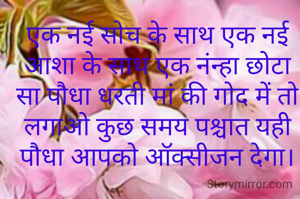एक नई सोच के साथ एक नई आशा के साथ एक नंन्हा छोटा सा पौधा धरती मां की गोद में तो लगाओ कुछ समय पश्चात यही पौधा आपको ऑक्सीजन देगा।