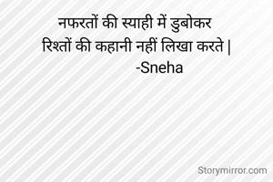 नफरतों की स्याही में डुबोकर 
रिश्तों की कहानी नहीं लिखा करते |
             -Sneha 