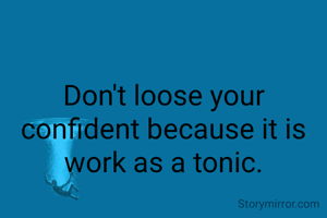 Don't loose your confident because it is work as a tonic.