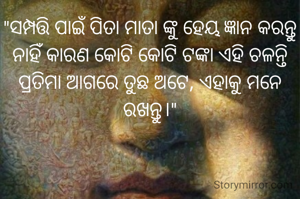 "ସମ୍ପତ୍ତି ପାଇଁ ପିତା ମାତା ଙ୍କୁ ହେୟ ଜ୍ଞାନ କରନ୍ତୁ ନାହିଁ କାରଣ କୋଟି କୋଟି ଟଙ୍କା ଏହି ଚଳନ୍ତି ପ୍ରତିମା ଆଗରେ ତୁଛ ଅଟେ, ଏହାକୁ ମନେ ରଖନ୍ତୁ।"