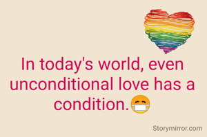 In today's world, even unconditional love has a condition.😷