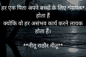 हर एक पिता अपने बच्चों के लिए *नायक* होता हैं
क्योकि वो हर असंभव कार्य करने लायक होता हैं।

**नीतू राठौर नीतू**