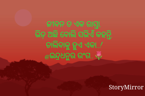 ଜୀବନ ତ ଏକ ରାସ୍ତା
ଭିଡ଼ ଅଛି ବୋଲି ସଭିଏଁ କହନ୍ତି,
ଚାଲିବାକୁ ହୁଏ ଏକା..!
@ଇନ୍ଦ୍ରଧନୁର ରଂଗ..🌷
