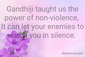 Gandhiji taught us the power of non-violence, 
It can let your enemies to watch you in silence. 