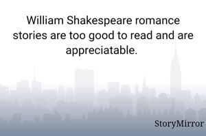 William Shakespeare romance stories are too good to read and are appreciatable. 