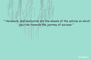 " Hardwork  and dedication are the wheels of the vehicle on which you ride towards the journey of success " 