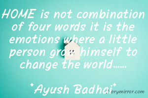 HOME is not combination of four words it is the emotions where a little person grow himself to change the world......

*Ayush Badhai*
