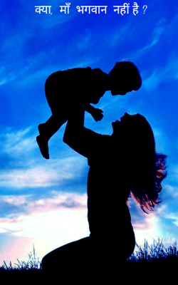 क्या,  माँ  भगवान  नहीं है ?