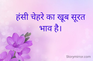 हंसी चेहरे का खूब सूरत
भाव है।