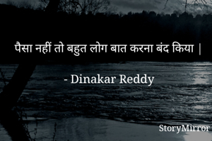 पैसा नहीं तो बहुत लोग बात करना बंद किया |

- Dinakar Reddy
