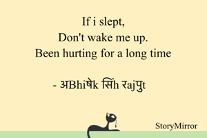 If i slept,
Don't wake me up.
Been hurting for a long time

- अBhiषेk सिंh रajपुt