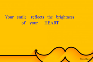 Your smile reflects the brightness of your heart