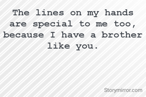 The lines on my hands are special to me too, because I have a brother like you.