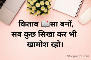  किताब 📖सा बनों,
सब कुछ सिखा कर भी 
खामोश रहो।
