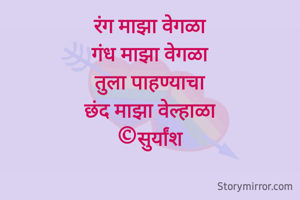रंग माझा वेगळा
गंध माझा वेगळा
तुला पाहण्याचा
छंद माझा वेल्हाळा
©सुर्यांश