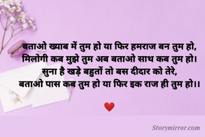 बताओ ख्याब में तुम हो या फिर हमराज बन तुम हो,
मिलोगी कब मुझे तुम अब बताओ साथ कब तुम हो।
सुना है खड़े बहुतों तो बस दीदार को तेरे,
बताओ पास कब तुम हो या फिर इक राज ही तुम हो।।

❤️