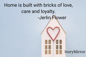 
Home is built with bricks of love, care and loyalty.
                       -Jerlin Flower

