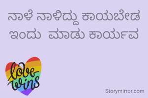 ನಾಳೆ ನಾಳಿದ್ದು ಕಾಯಬೇಡ ಇಂದು  ಮಾಡು ಕಾರ್ಯವ
