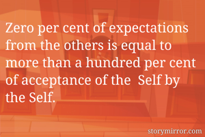 Zero per cent of expectations from the others is equal to more than a hundred per cent of acceptance of the  Self by the Self.