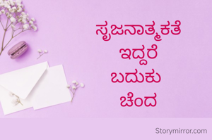 ಸೃಜನಾತ್ಮಕತೆ
ಇದ್ದರೆ
ಬದುಕು 
ಚೆಂದ