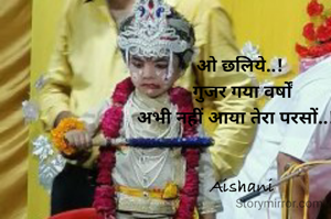 ओ छलिये..! 
गुजर गया वर्षों
अभी नहीं आया तेरा परसों..!! 


Aishani