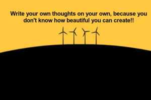 Write your own thoughts on your own, because you don't know how beautiful you can create!!