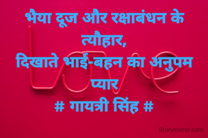भैया दूज और रक्षाबंधन के त्यौहार,
दिखाते भाई-बहन का अनुपम प्यार
# गायत्री सिंह #