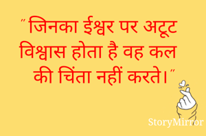 " जिनका ईश्वर पर अटूट विश्वास होता है वह कल की चिंता नहीं करते।"
