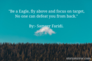 "Be a Eagle, fly above and focus on target,
No one can defeat you from back."

By:- Sameer Faridi.

