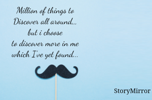 Million of things to
Discover all around,,,
but i choose
to discover more in me
which I've yet found...