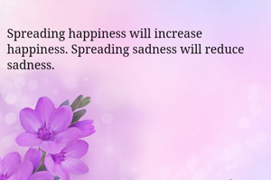 Spreading happiness will increase happiness. Spreading sadness will reduce sadness.