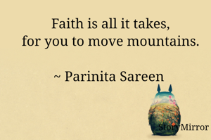 Faith is all it takes,
for you to move mountains.

~ Parinita Sareen 
